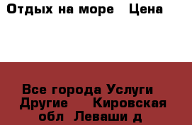 Отдых на море › Цена ­ 300 - Все города Услуги » Другие   . Кировская обл.,Леваши д.